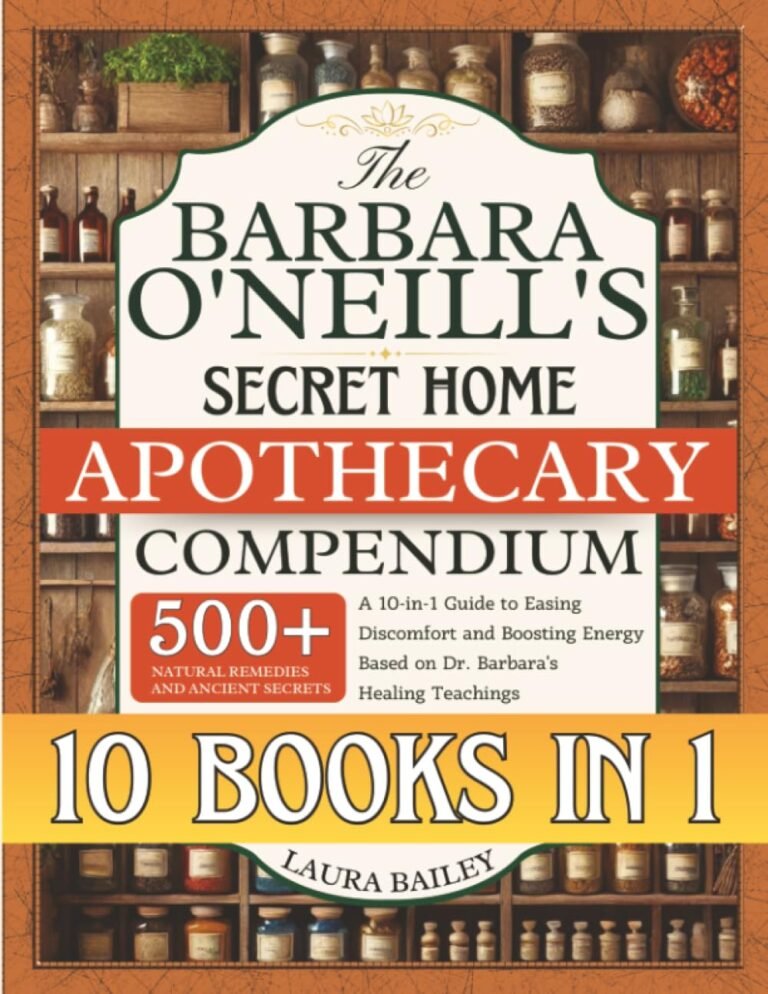 The Barbara O’Neill’s Secret Home Apothecary Compendium: 500+ Natural Remedies and Ancient Secrets | A 10-in-1 Guide to Easing Discomfort and Boosting Energy Based on Dr. Barbara’s Healing Teachings